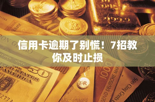 武汉信用卡逾期了别慌！7招教你及时止损