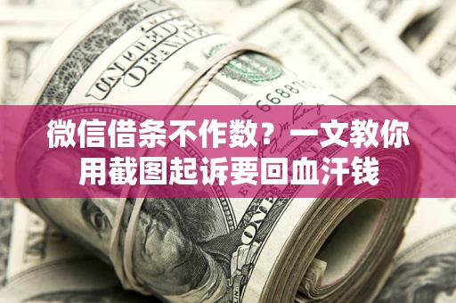 武汉微信借条不作数？一文教你用截图起诉要回血汗钱