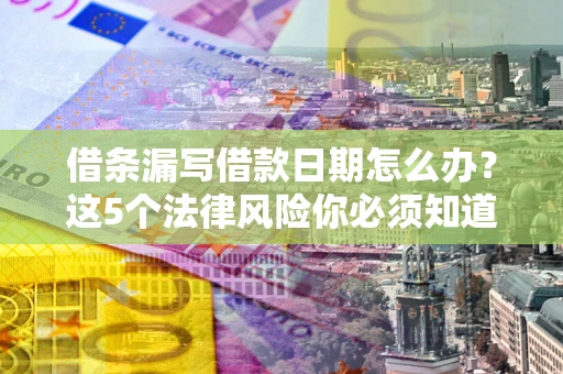 武汉借条漏写借款日期怎么办？这5个法律风险你必须知道