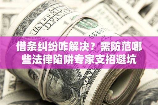 武汉借条纠纷咋解决？需防范哪些法律陷阱专家支招避坑