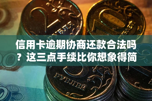 武汉信用卡逾期协商还款合法吗？这三点手续比你想象得简单