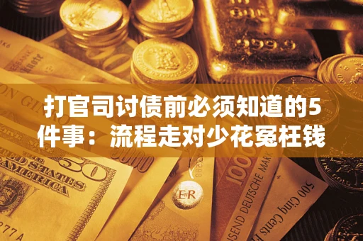 武汉打官司讨债前必须知道的5件事：流程走对少花冤枉钱