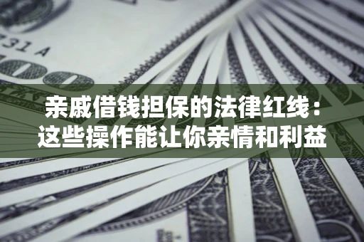 武汉亲戚借钱担保的法律红线：这些操作能让你亲情和利益两不误