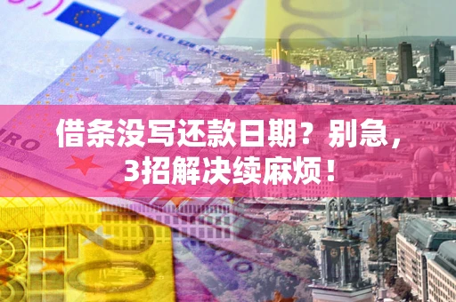 武汉借条没写还款日期？别急，3招解决续麻烦！
