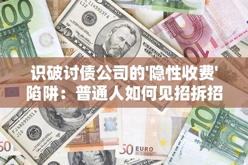 武汉识破讨债公司的'隐性收费'陷阱：普通人如何见招拆招？