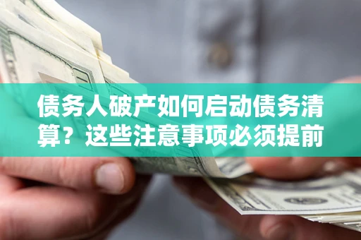 武汉债务人破产如何启动债务清算？这些注意事项必须提前知道