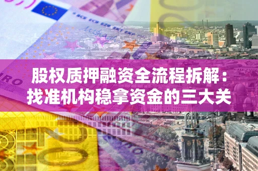 武汉股权质押融资全流程拆解：找准机构稳拿资金的三大关键