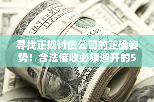 武汉寻找正规讨债公司的正确姿势！合法催收必须避开的5大雷区