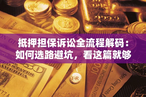 武汉抵押担保诉讼全流程解码：如何选路避坑，看这篇就够了