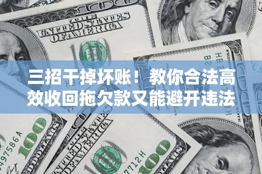 武汉三招干掉坏账！教你合法高效收回拖欠款又能避开违法雷区