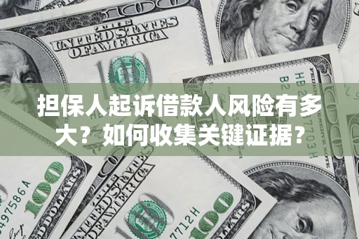 武汉担保人起诉借款人风险有多大？如何收集关键证据？