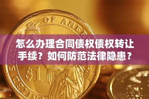 武汉怎么办理合同债权债权转让手续？如何防范法律隐患？
