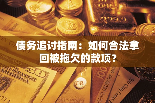 武汉债务追讨指南：如何合法拿回被拖欠的款项？