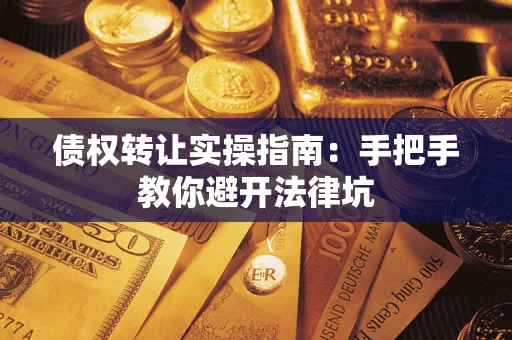 武汉债权转让实操指南：手把手教你避开法律坑