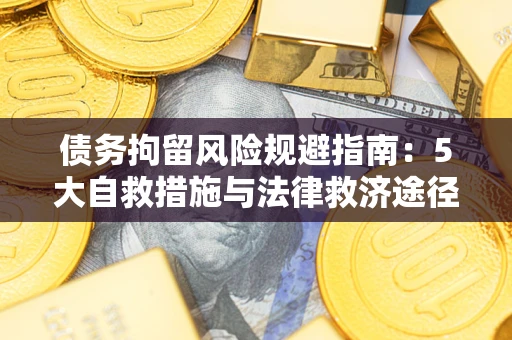 武汉债务拘留风险规避指南：5大自救措施与法律救济途径