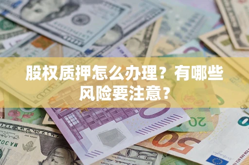 武汉股权质押怎么办理？有哪些风险要注意？