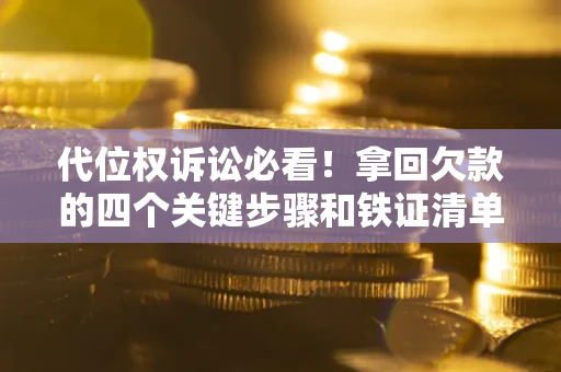 武汉代位权诉讼必看!拿回欠款的四个关键步骤和铁证清单 武汉代位权诉讼必看!拿回欠款的四个关键步骤和铁证清单