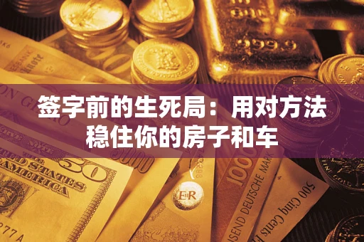 武汉签字前的生死局：用对方法稳住你的房子和车