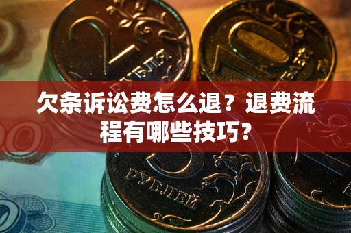武汉欠条诉讼费怎么退？退费流程有哪些技巧？