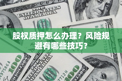 武汉股权质押怎么办理？风险规避有哪些技巧？