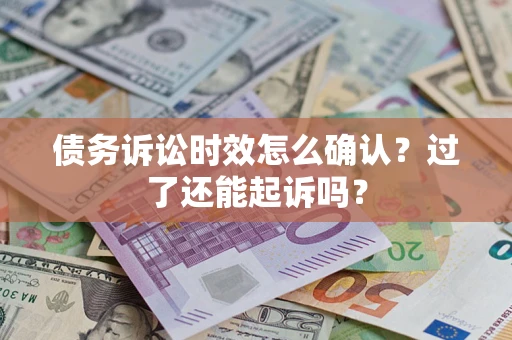 武汉债务诉讼时效怎么确认？过了还能起诉吗？