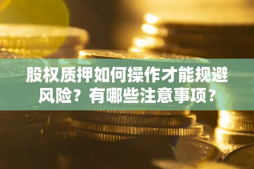 武汉股权质押如何操作才能规避风险？有哪些注意事项？