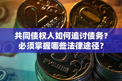 武汉共同债权人如何追讨债务？必须掌握哪些法律途径？