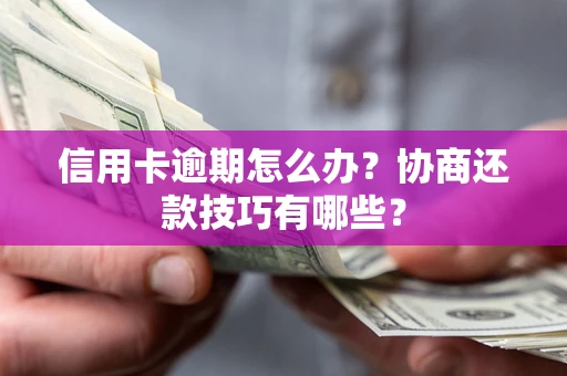 武汉信用卡逾期怎么办？协商还款技巧有哪些？