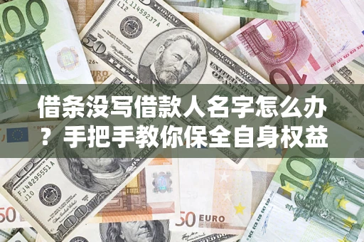 武汉借条没写借款人名字怎么办？手把手教你保全自身权益