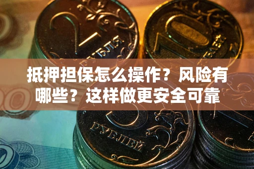 武汉抵押担保怎么操作？风险有哪些？这样做更安全可靠