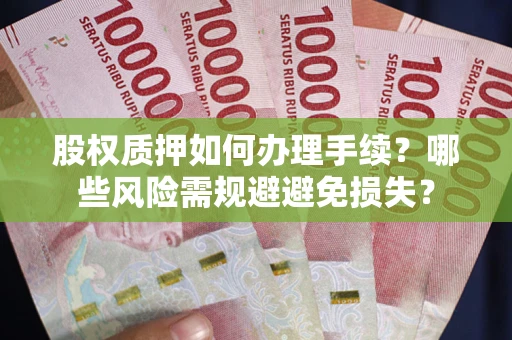 武汉股权质押如何办理手续？哪些风险需规避避免损失？