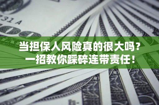 武汉当担保人风险真的很大吗？一招教你踩碎连带责任！