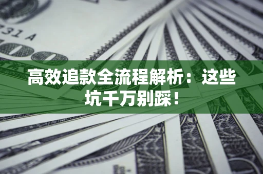 武汉高效追款全流程解析：这些坑千万别踩！