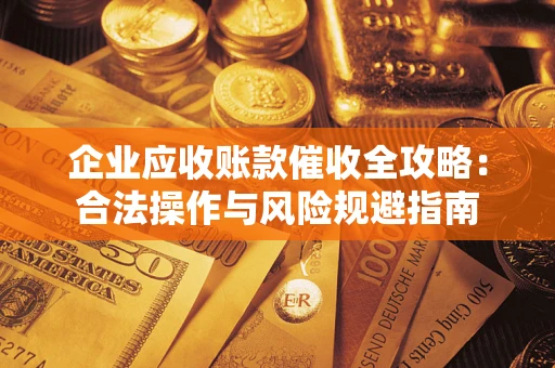 武汉企业应收账款催收全攻略：合法操作与风险规避指南