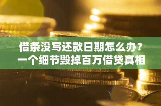 武汉借条没写还款日期怎么办？一个细节毁掉百万借贷真相