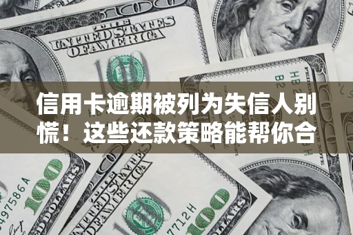武汉信用卡逾期被列为失信人别慌！这些还款策略能帮你合法止损