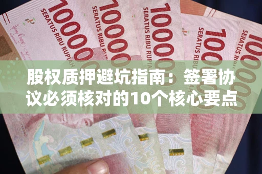 武汉股权质押避坑指南：签署协议必须核对的10个核心要点