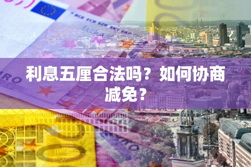 武汉利息五厘合法吗？如何协商减免？