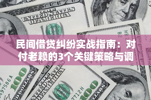 武汉民间借贷纠纷实战指南：对付老赖的3个关键策略与调解盲区解析