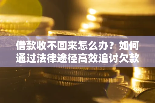 武汉借款收不回来怎么办?如何通过法律途径高效追讨欠款? 武汉借款收不回来怎么办?如何通过法律途径高效追讨欠款?