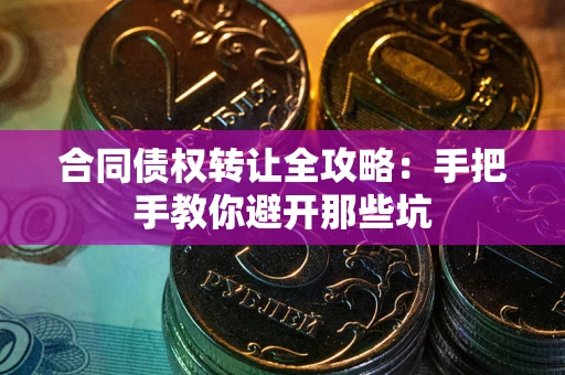 武汉合同债权转让全攻略：手把手教你避开那些坑