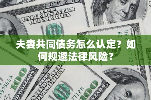 武汉夫妻共同债务怎么认定？如何规避法律风险？