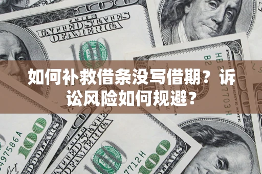 武汉如何补救借条没写借期？诉讼风险如何规避？