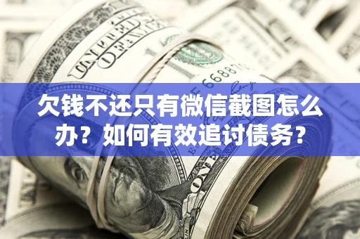 武汉欠钱不还只有微信截图怎么办？如何有效追讨债务？