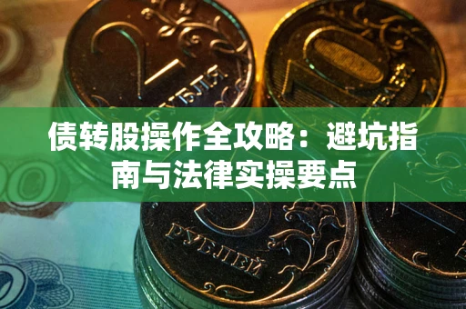 武汉债转股操作全攻略：避坑指南与法律实操要点