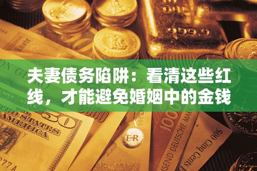 武汉夫妻债务陷阱：看清这些红线，才能避免婚姻中的金钱危机