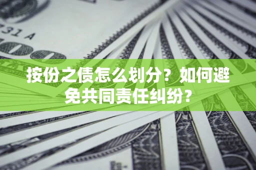武汉按份之债怎么划分？如何避免共同责任纠纷？
