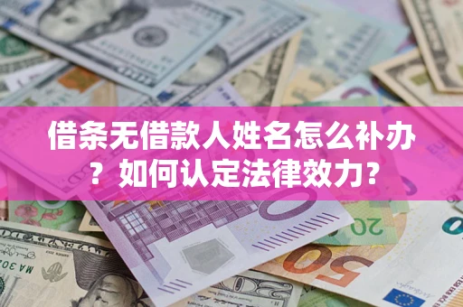 武汉借条无借款人姓名怎么补办？如何认定法律效力？