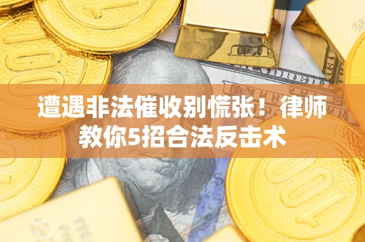 武汉遭遇非法催收别慌张！律师教你5招合法反击术