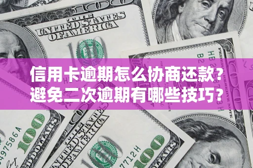 武汉信用卡逾期怎么协商还款？避免二次逾期有哪些技巧？